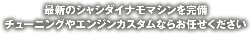 最新のシャシダイナモマシンを完備 チューニングやエンジンカスタムならお任せください